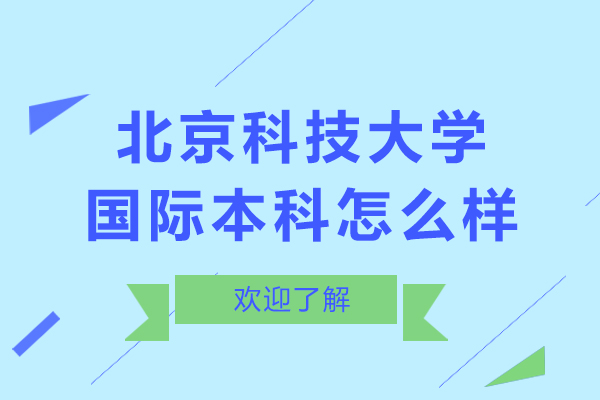 北京科技大學(xué)國際本科怎么樣-北京科技大學(xué)國際本科好嗎