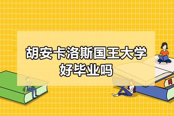 胡安卡洛斯国王大学cedeu学院好毕业吗-胡安卡洛斯国王大学好毕业吗