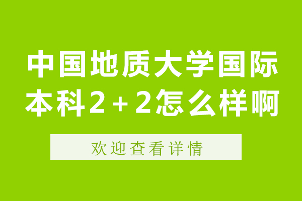 中國地質(zhì)大學(xué)國際本科2+2怎么樣啊-中國地質(zhì)大學(xué)國際本科2+2好嗎