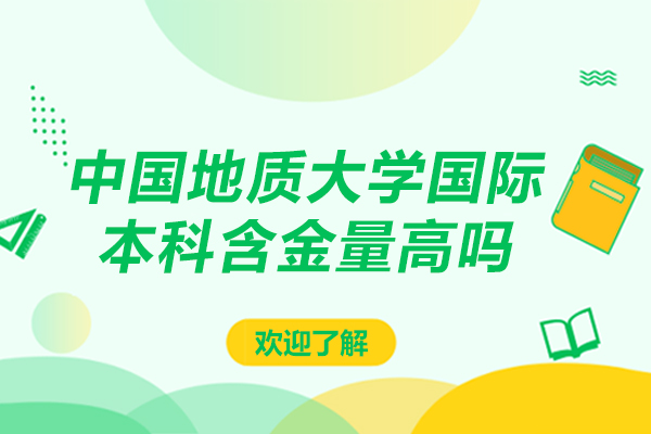 中國地質(zhì)大學(xué)國際本科含金量高嗎-中國地質(zhì)大學(xué)國際本科含金量高不高