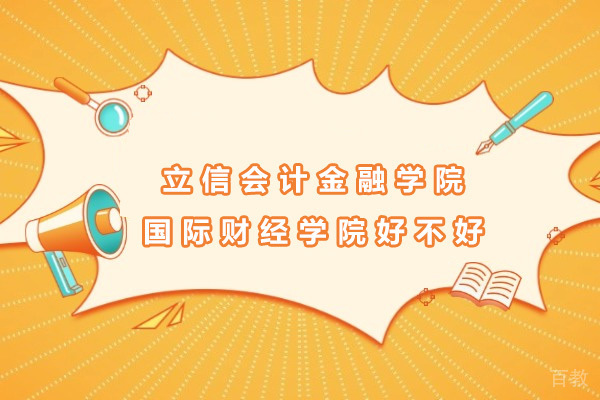 上海立信会计金融学院国际财经学院好不好-立信会计金融学院国际财经学院怎么样