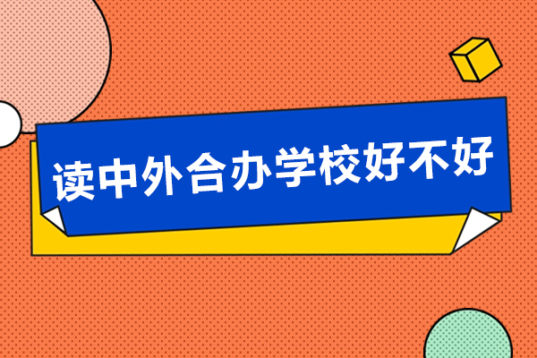 讀中外合辦學(xué)校好不好-讀中外合辦學(xué)校優(yōu)勢有哪些