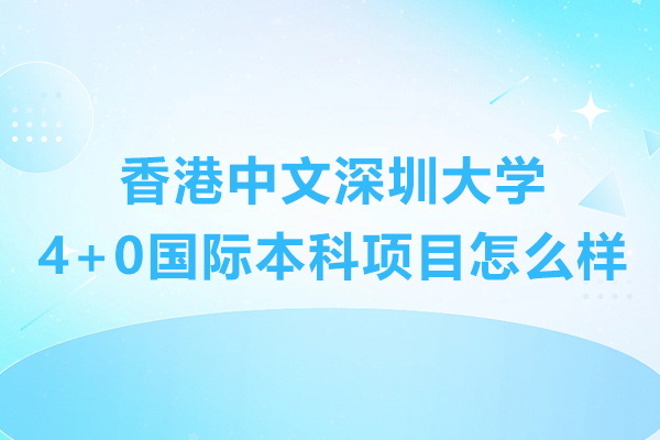 香港中文深圳大學(xué)4+0國際本科項目怎么樣