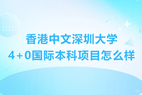 香港中文深圳大学4+0国际本科项目怎么样