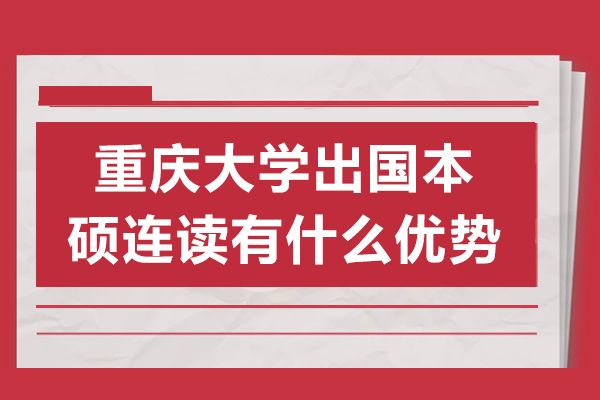 重慶大學(xué)出國本碩連讀有什么優(yōu)勢