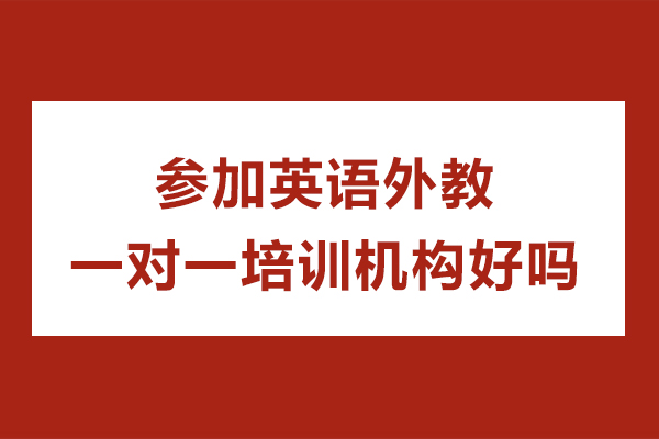 參加英語外教一對一培訓(xùn)機(jī)構(gòu)好嗎