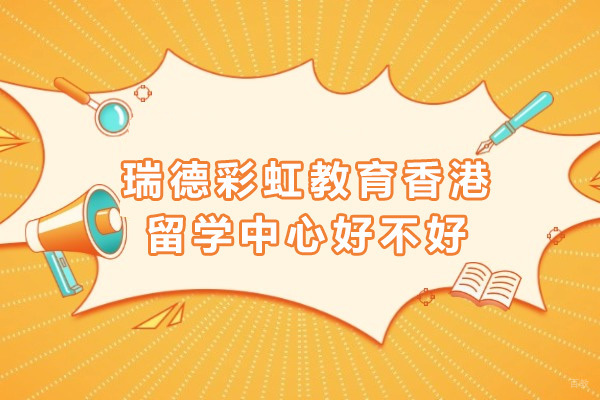 上海瑞德彩虹教育香港留学中心好不好