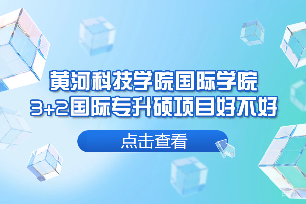黄河科技学院国际学院3+2国际专升硕项目好不好-怎么样