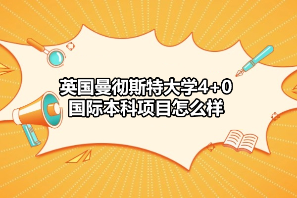 英国曼彻斯特大学4+0国际本科项目怎么样