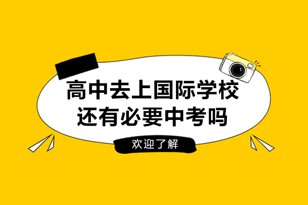 高中去上國際學(xué)校還有必要中考嗎-讀國際高中需不需要中考成績