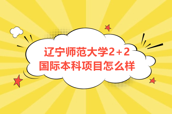 大連學歷教育/國際本科-遼寧師范大學2+2國際本科項目怎么樣