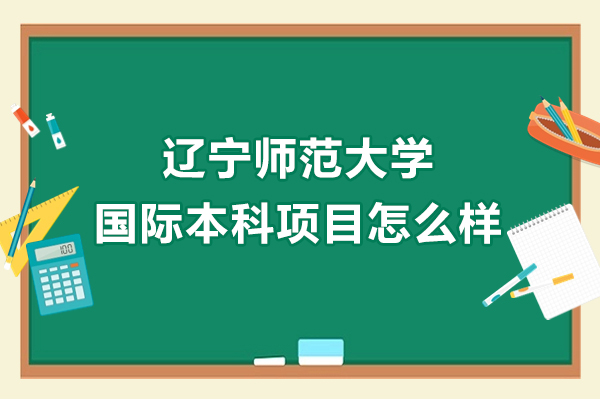 大連學歷教育/國際本科-遼寧師范大學國際本科項目怎么樣