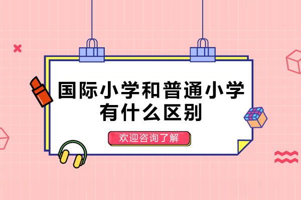 国际小学和普通小学有什么区别-有什么不同