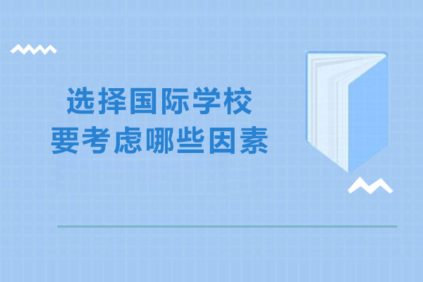 选择国际学校要考虑哪些因素-国际学校择校应该考虑的几个因素