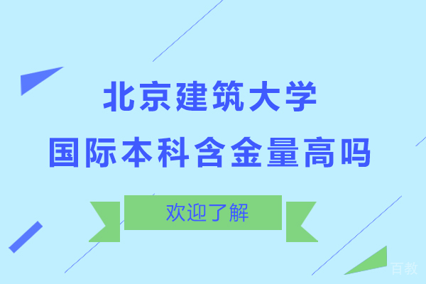 北京建筑大学国际本科含金量高吗-高不高呢