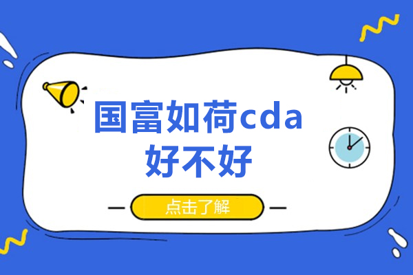 深圳国富如荷cda好不好-怎么样