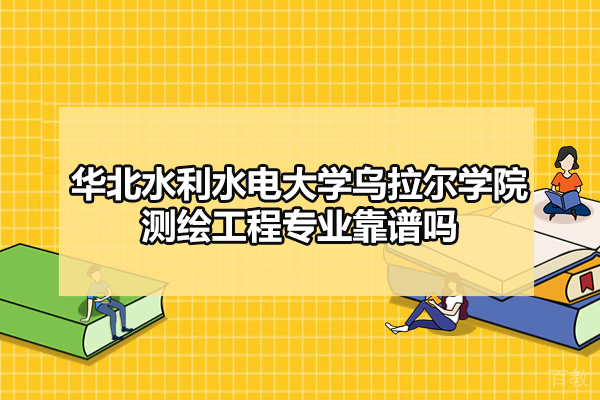 华北水利水电大学乌拉尔学院测绘工程专业靠谱吗-好吗