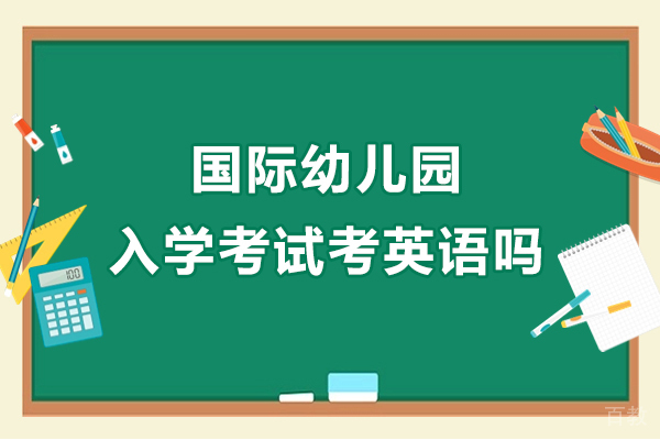 国际幼儿园入学考试考英语吗-国际学校入学测试考什么
