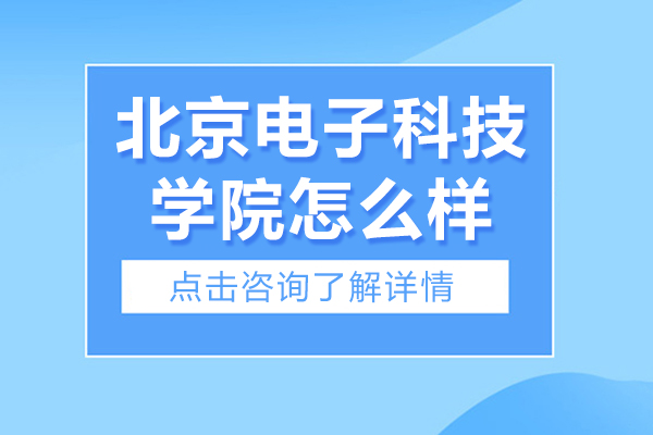 北京電子科技學(xué)院怎么樣-北京電子科技學(xué)院好不好