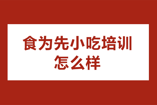 苏州食为先小吃培训怎么样