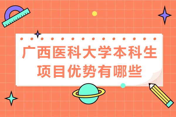 廣西醫(yī)科大學(xué)本科生項(xiàng)目?jī)?yōu)勢(shì)有哪些