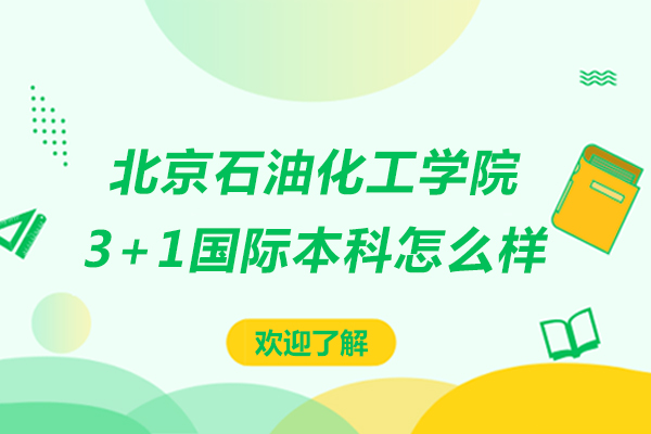 北京石油化工學(xué)院3+1國際本科怎么樣-北京石油化工學(xué)院3+1國際本科好嗎