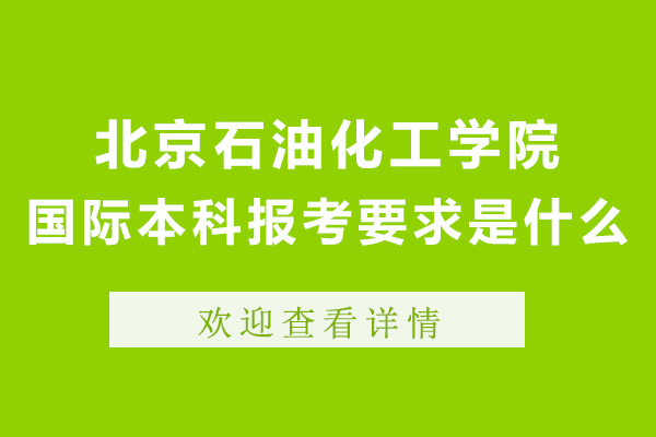 北京石油化工學(xué)院國際本科報考要求是什么-有哪些