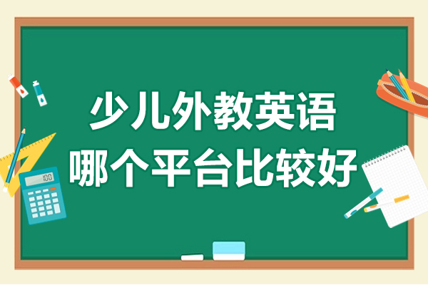 少兒外教英語(yǔ)哪個(gè)平臺(tái)比較好-少兒外教英語(yǔ)哪個(gè)機(jī)構(gòu)好