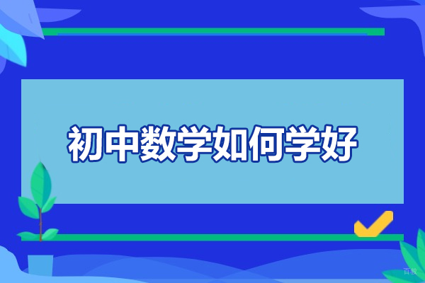 南昌学历研修-南昌初中数学如何学好-有什么方法