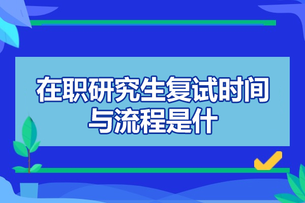 鄭州在職研究生復(fù)試時(shí)間與流程是什么-有哪些