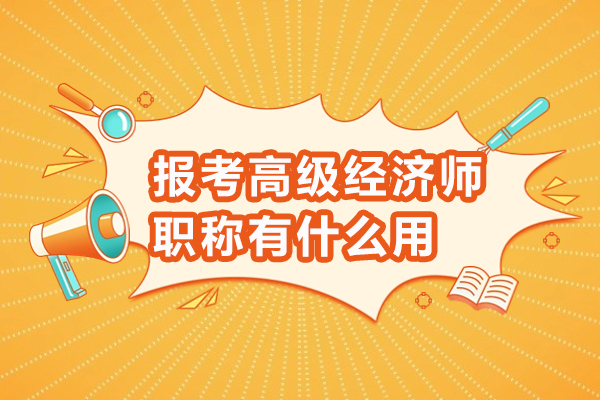 报考高级经济师职称有什么用