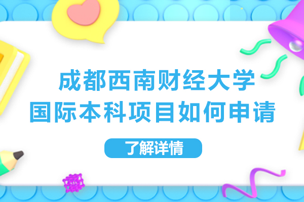 成都西南財經大學國際本科項目如何申請