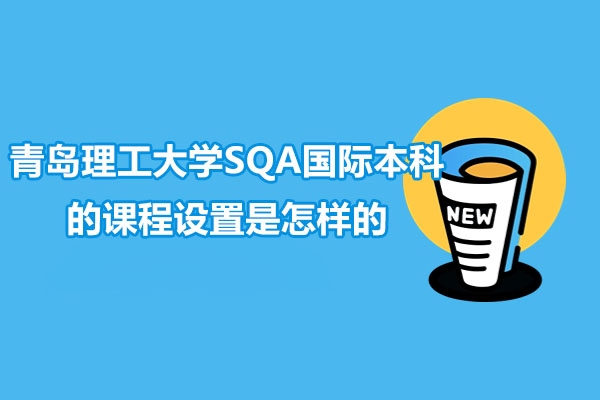 青島理工大學SQA國際本科的課程設置是怎樣的