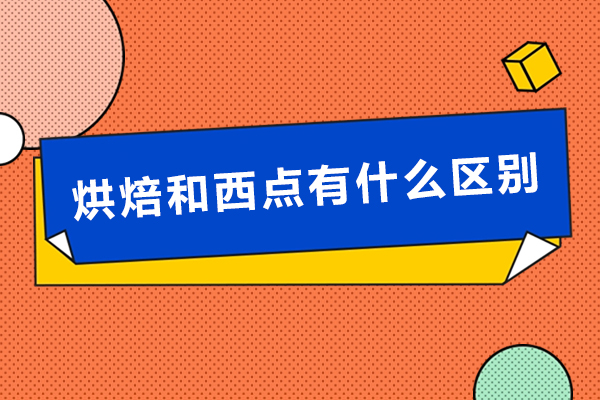 烘焙和西點(diǎn)有什么區(qū)別-區(qū)別是什么