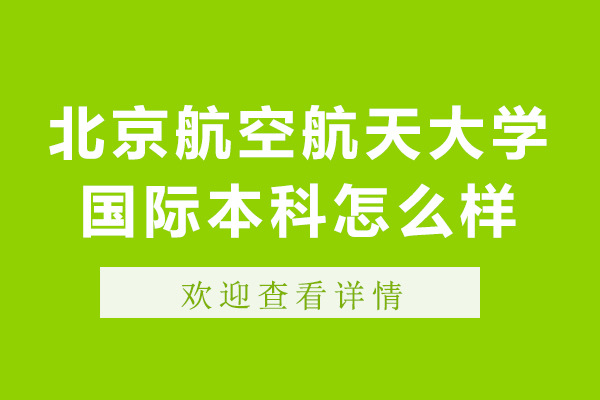 北京航空航天大學(xué)國際本科怎么樣-北京航空航天大學(xué)國際本科好嗎