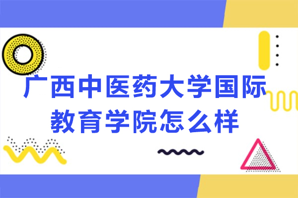 廣西中醫(yī)藥大學(xué)國際教育學(xué)院怎么樣