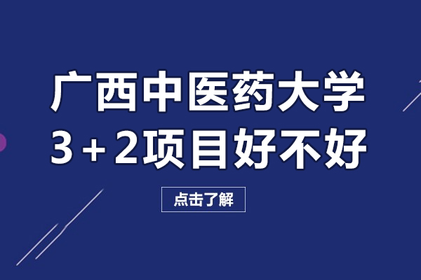 廣西中醫(yī)藥大學(xué)3+2項(xiàng)目好不好