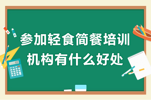 參加輕食簡餐培訓(xùn)機構(gòu)有什么好處-參加輕食簡餐培訓(xùn)機構(gòu)優(yōu)勢有哪些