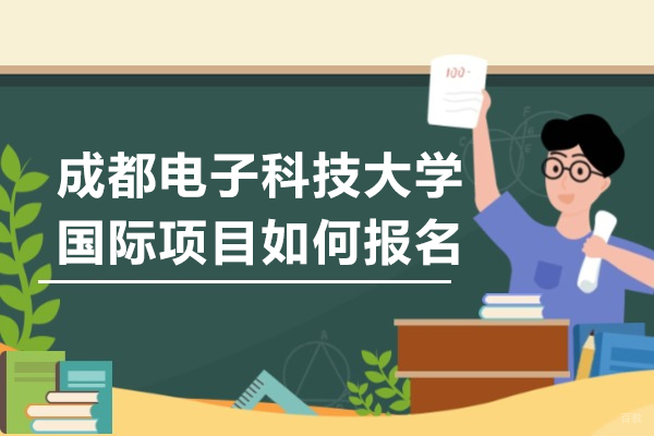 成都电子科技大学国际项目如何报名