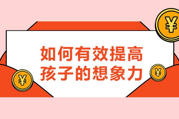 如何有效提高孩子的想象力-提高孩子想象力的方法有哪些
