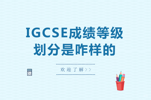 igcse成绩等级划分是咋样的-igcse成绩等级划分是什么样的
