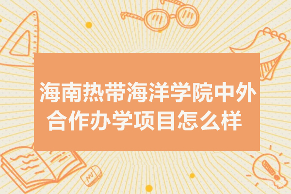 海南热带海洋学院中外合作办学项目怎么样