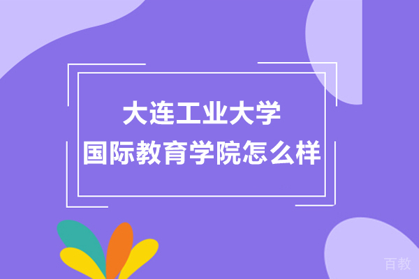 大连工业大学国际教育学院怎么样-好不好