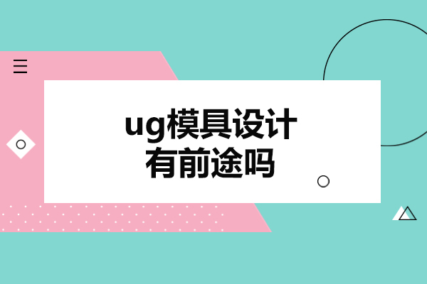 鄭州ug模具設(shè)計有前途嗎-ug模具設(shè)計培訓(xùn)哪個好