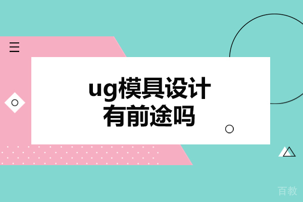 郑州ug模具设计有前途吗-ug模具设计培训哪个好
