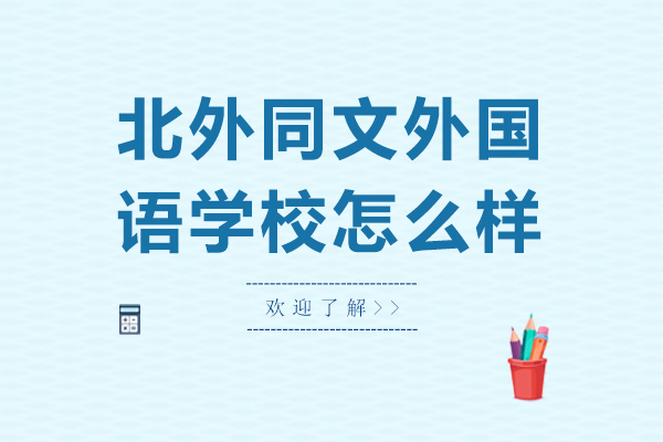 北外同文外國(guó)語(yǔ)學(xué)校怎么樣-北外同文外國(guó)語(yǔ)學(xué)校好嗎