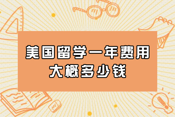 美国留学一年费用大概多少钱-到底要花多少钱