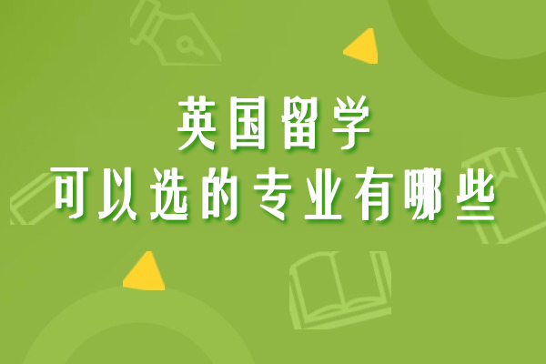 英国留学可以选的专业有哪些-英国留学有什么专业可选