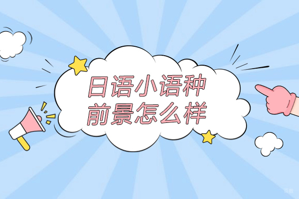 日语小语种前景怎么样-好不好
