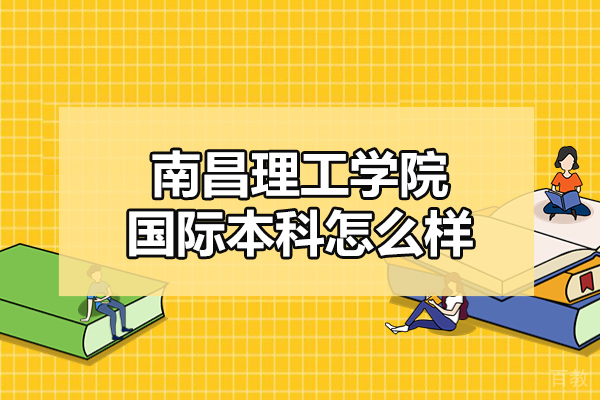 南昌理工学院国际本科怎么样-靠谱吗
